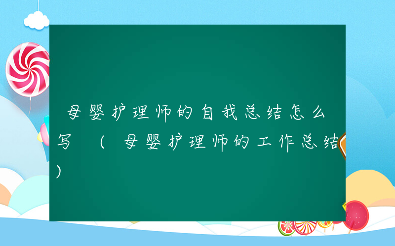 母婴护理师的自我总结怎么写 (母婴护理师的工作总结)